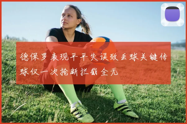 德保罗表现平平失误致丢球关键传球仅一次抢断拦截全无