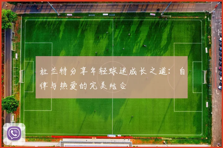 杜兰特分享年轻球迷成长之道：自律与热爱的完美结合