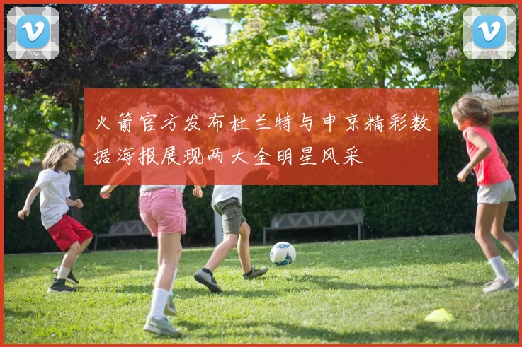火箭官方发布杜兰特与申京精彩数据海报展现两大全明星风采